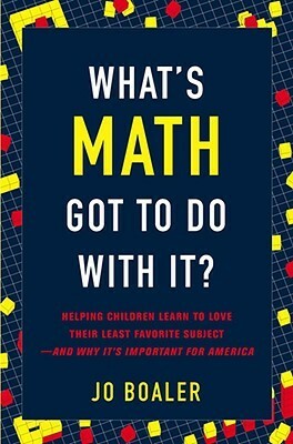 What's Math Got to Do with It?: Helping Children Learn to Love Their Least Favorite Subject--and Why It's Important for America by Jo Boaler