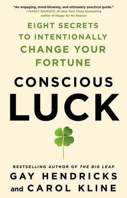 Conscious Luck: Eight Secrets to Intentionally Change Your Fortune by Gay Hendricks, Carol Kline