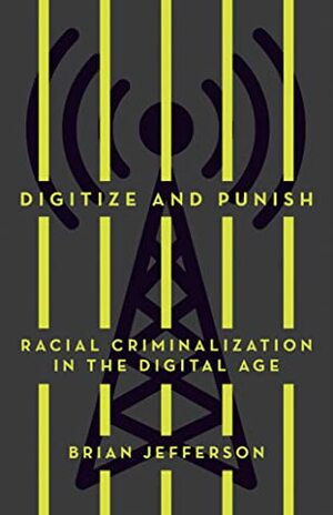 Digitize and Punish: Racial Criminalization in the Digital Age by Brian Jefferson