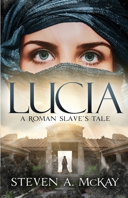 Lucia: A Roman Slave's Tale by Steven a. McKay