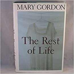 The Rest of Life: Three Novellas by Mary Gordon