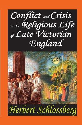 Conflict and Crisis in the Religious Life of Late Victorian England by Herbert Schlossberg