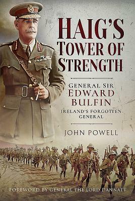 Haig's Tower of Strength: General Sir Edward Bulfin - Ireland's Forgotten General by John Powell