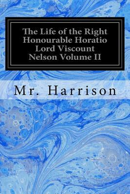 The Life of the Right Honourable Horatio Lord Viscount Nelson Volume II by Harrison