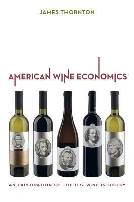 American Wine Economics: An Exploration of the U.S. Wine Industry by James Thornton