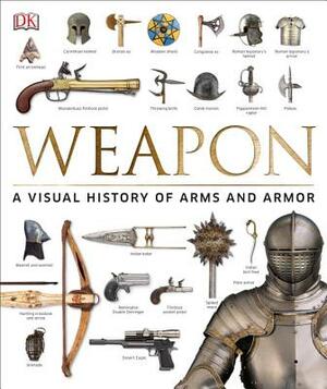 Weapon: A Visual History of Arms and Armor by 