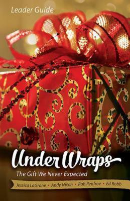 Under Wraps Leader Guide: The Gift We Never Expected by Rob Renfroe, Jessica LaGrone, Ed Robb, Andy Nixon