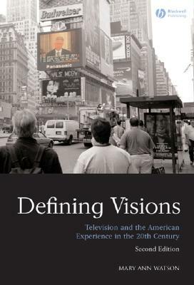 Defining Visions: Television and the American Experience in the 20th Century by Mary Ann Watson