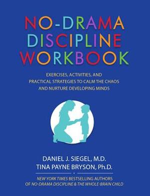 No-Drama Discipline Workbook: Exercises, Activities, and Practical Strategies to Calm the Chaos and Nurture Developing Minds by Tina Payne Bryson, Daniel J. Siegel