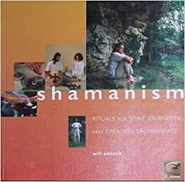 Shamanism: Rituals For Spiritual Journeying And Creating Sacred Space by Will Adcock