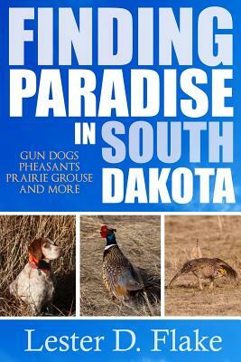 Finding Paradise in South Dakota: gun dogs, pheasants, prairie grouse, and more by Lester D. Flake