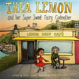 Thea Lemon and Her Super Sweet Fairy Godmother: Book 1 by Mark Lemon