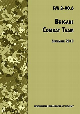 Brigade Combat Team: The Official U.S. Army Field Manual FM 3 90.6 (14 September 2010) by Army Maneuver Center of Excellence, Army Training and Doctrine Command, U. S. Department of the Army