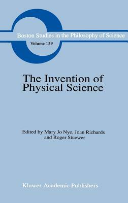 The Invention of Physical Science: Intersections of Mathematics, Theology and Natural Philosophy Since the Seventeenth Century Essays in Honor of Erwi by 