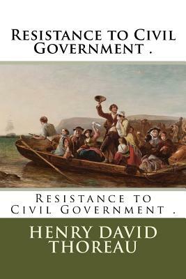 Resistance to Civil Government . by Henry David Thoreau