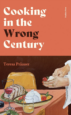 Cooking in the Wrong Century by Teresa Präauer