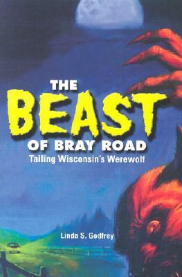 The Beast of Bray Road: Tailing Wisconsin's Werewolf by Linda S. Godfrey