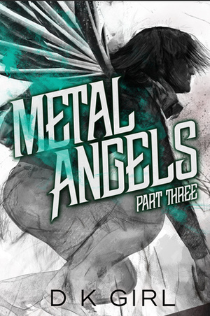 Metal Angels: Part Three by D.K. Girl
