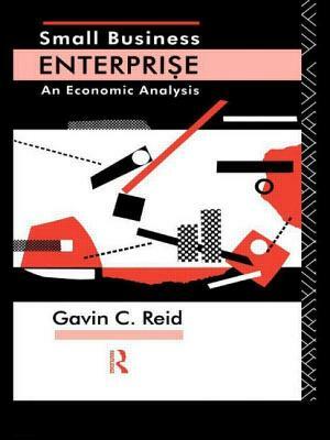 Small Business Enterprise: An Economic Analysis by Gavin Reid