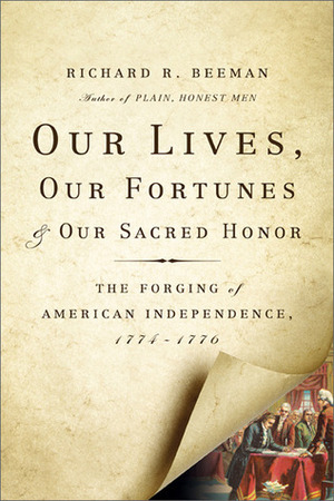 Our Lives, Our Fortunes, and Our Sacred Honor: The Forging of American Independence, 1774-1776 by Richard Beeman