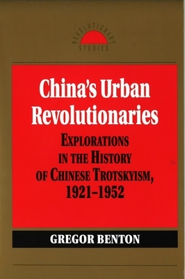 China's Urban Revolutionaries: Explorations in the History of Chinese Trotskyism, 1921 - 1952 by Gregor Benton