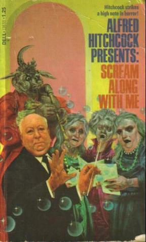 Scream Along With Me: Alfred Hitchcock Presents by Robert Arthur, Irvin S. Cobb, Robert Specht, Margaret St. Clair, William Wood, Theodore Sturgeon, William Sambrot, Adobe James, Miriam Allen deFord, Alfred Hitchcock, Robert Somerlott, Ellis Peters, Donald E. Westlake, Thomas M. Disch, Basil Copper, Algis Budrys, Henry Slesar, T.H. White