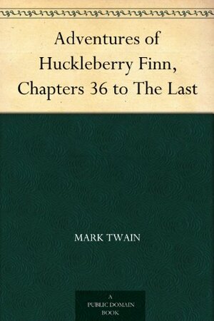 The Adventures of Huckleberry Finn, Chapters 36 to the Last by Mark Twain