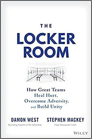 The Locker Room: How Great Teams Heal Hurt, Overcome Adversity, and Build Unity by Damon West, Damon West, Stephen Mackey, Stephen Mackey