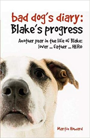 Bad Dog's Diary: Blake's Progress: Another Year in the Life of Blake: Lover . . . Father . . . Hero by Martin Howard