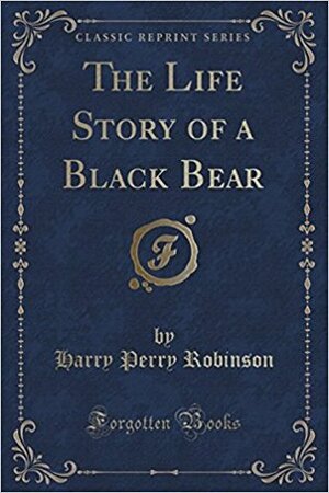 The Life Story of a Black Bear by Harry Perry Robinson