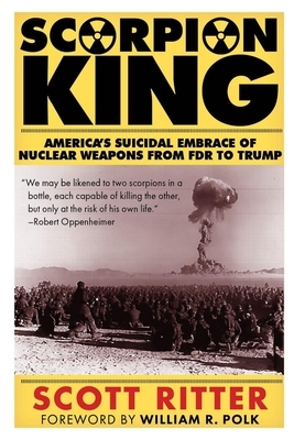 Scorpion King: America's Suicidal Embrace of Nuclear Weapons from FDR to Trump by Scott Ritter