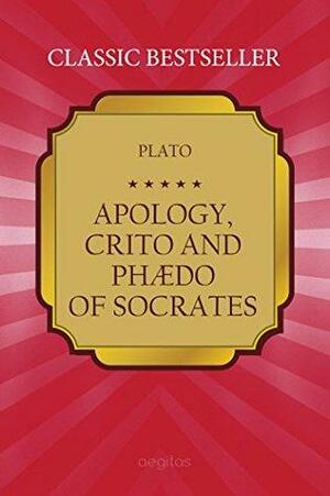 Apology, Crito, and Phaedo of Socrates by Plato by Plato