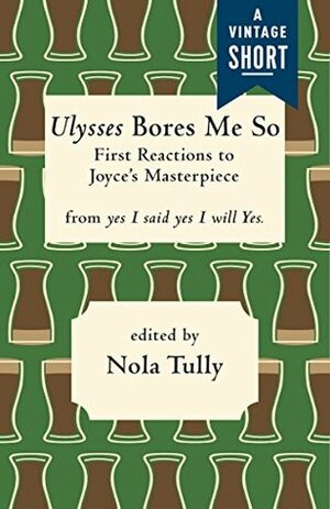 Ulysses Bores Me So: First Reactions to Joyce's Masterpiece (A Vintage Short) by Nola Tully