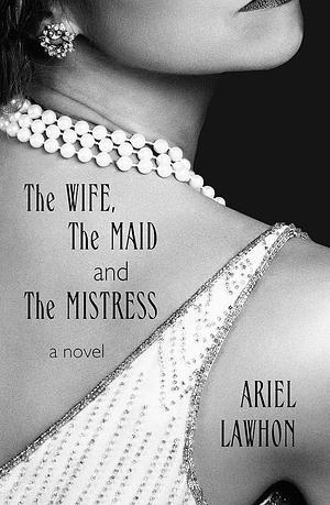 The Wife The Maid And The Mistress by Ariel Lawhon, Ariel Lawhon