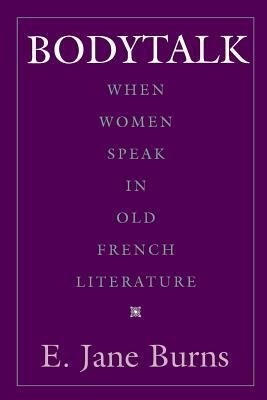 Bodytalk: When Women Speak in Old French Literature by E. Jane Burns