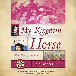 My Kingdom for a Horse: The War of the Roses by Ed West