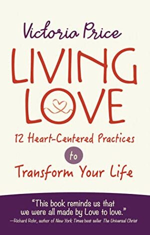 Living Love: 12 Heart-Centered Practices to Transform Your Life by Victoria Price