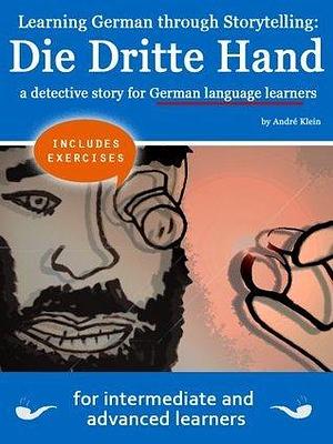 Learning German through Storytelling: Die Dritte Hand - a detective story for German language learners by André Klein, André Klein