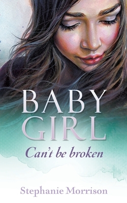 Baby Girl: Can't be broken by Stephanie Morrison