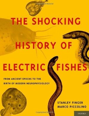 Shocking History of Electric Fishes: From Ancient Epochs to the Birth of Modern Neurophysiology by Marco Piccolino, Stanley Finger