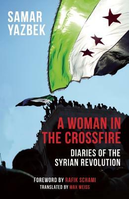 A Woman in the Crossfire: Diaries of the Syrian Revolution by Samar Yazbek