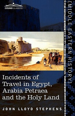 Incidents of Travel in Egypt, Arabia Petraea and the Holy Land by John Lloyd Stephens