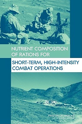 Nutrient Composition of Rations for Short-Term, High-Intensity Combat Operations by Committee on Military Nutrition Research, Institute of Medicine, Food and Nutrition Board