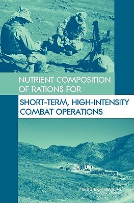 Nutrient Composition of Rations for Short-Term, High-Intensity Combat Operations by Institute of Medicine, Food and Nutrition Board, Committee on Military Nutrition Research