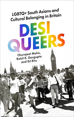 Desi Queers: LGBTQ+ South Asians and Cultural Belonging in Britain by CHURNJEET. DASGUPTA MAHN (ROHIT K.. RITU, Rohit K. Dasgupta, DJ.), Dj Ritu