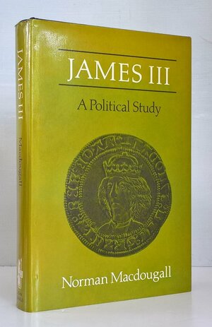 James III, A Political Study by Norman Macdougall