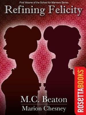Refining Felicity: A Novel of Regency England - Being the First Volume of The School for Manners: 1 by Marion Chesney, M.C. Beaton