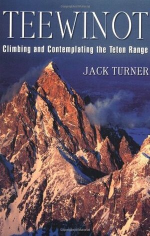 Teewinot: Climbing and Contemplating the Teton Range by Jack Turner