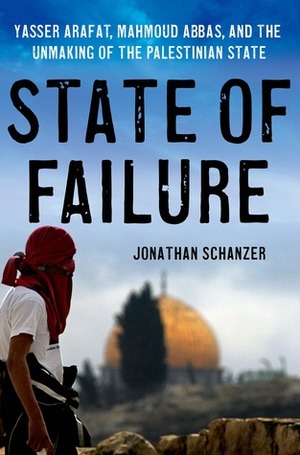 State of Failure: Yasser Arafat, Mahmoud Abbas, and the Unmaking of the Palestinian State by Jonathan Schanzer