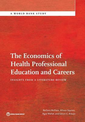 The Economics of Health Professional Education and Careers: Insights from a Literature Review by Allison Squires, Barbara McPake, Mahat Agya